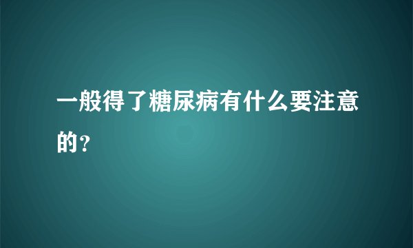 一般得了糖尿病有什么要注意的?