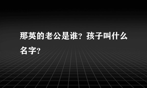 那英的老公是谁？孩子叫什么名字？
