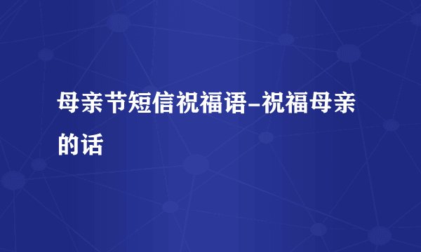 母亲节短信祝福语-祝福母亲的话