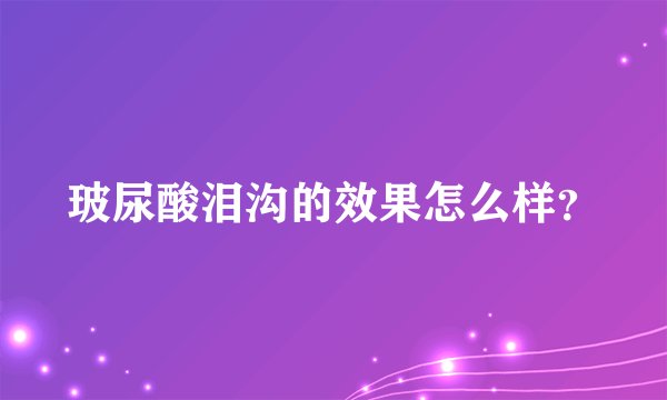 玻尿酸泪沟的效果怎么样？