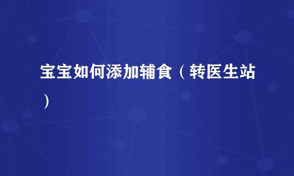 宝宝如何添加辅食(转医生站)
