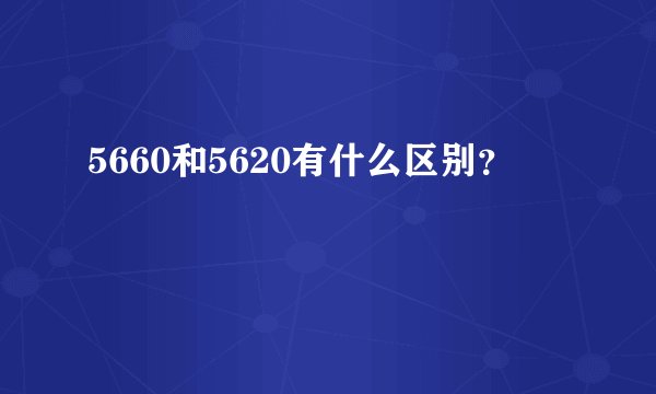 5660和5620有什么区别？