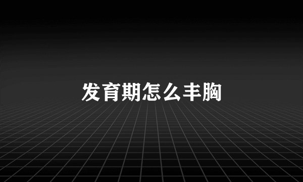 发育期怎么丰胸