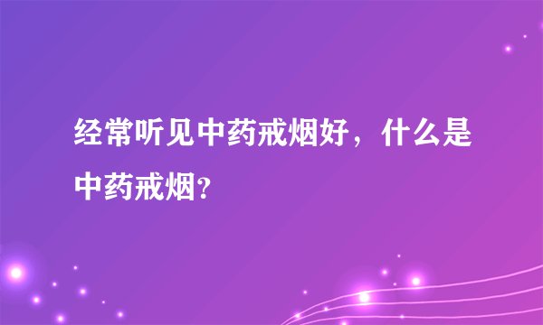 经常听见中药戒烟好，什么是中药戒烟？