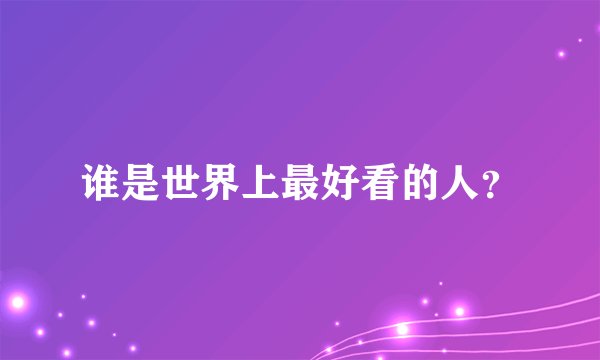 谁是世界上最好看的人？