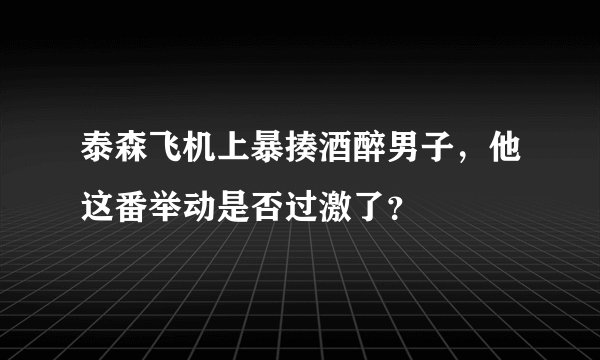 泰森飞机上暴揍酒醉男子,他这番举动是否过激了?