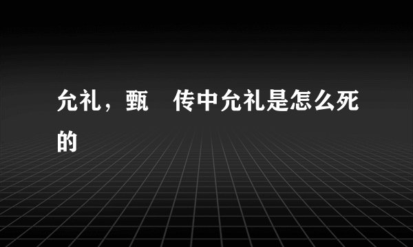 允礼,甄嬛传中允礼是怎么死的