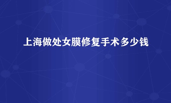 上海做处女膜修复手术多少钱