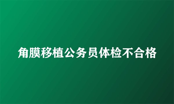角膜移植公务员体检不合格