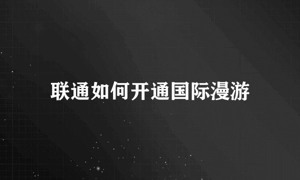 联通如何开通国际漫游