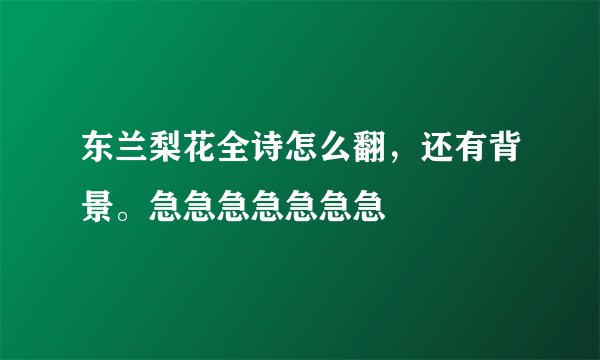 东兰梨花全诗怎么翻，还有背景。急急急急急急急