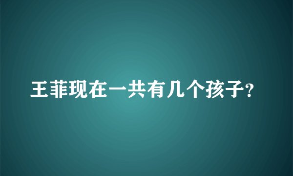 王菲现在一共有几个孩子？
