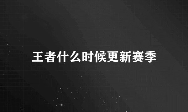 王者什么时候更新赛季