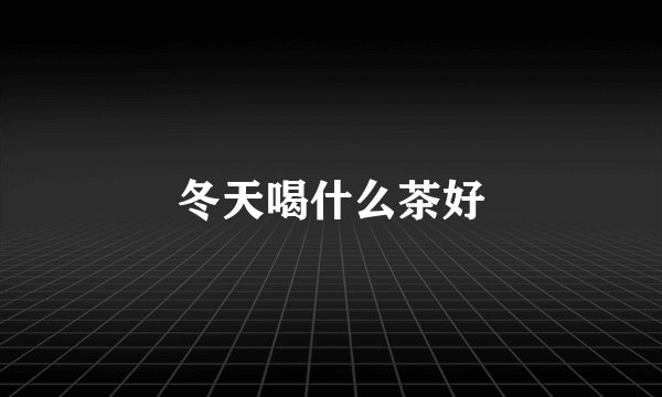 冬天喝什么茶好