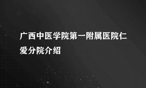 广西中医学院第一附属医院仁爱分院介绍