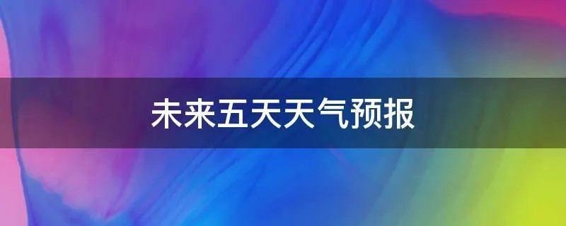 未来五天天气预报