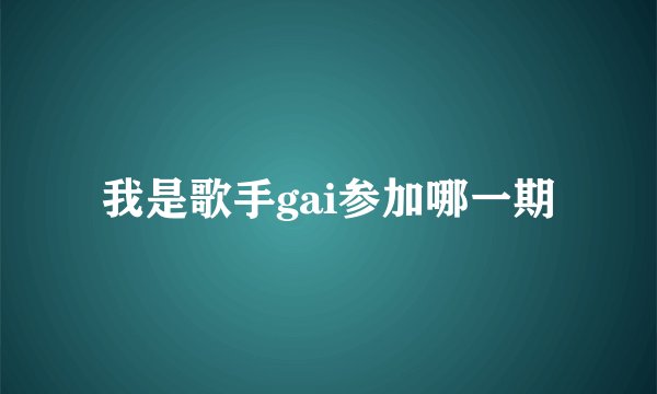 我是歌手gai参加哪一期
