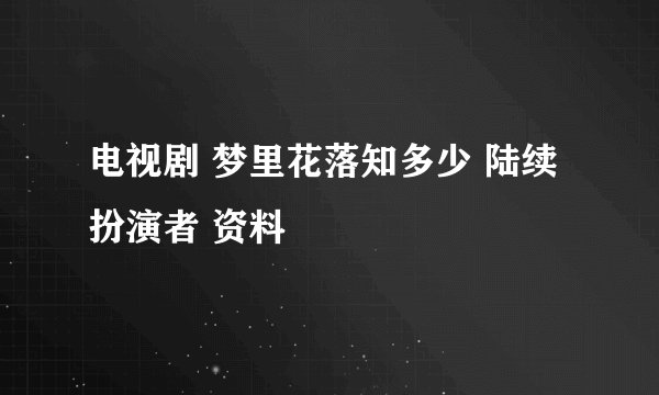 电视剧 梦里花落知多少 陆续 扮演者 资料