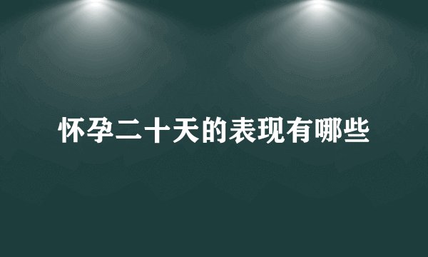 怀孕二十天的表现有哪些
