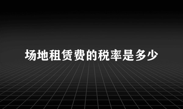 场地租赁费的税率是多少