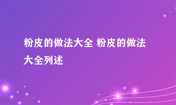 粉皮的做法大全 粉皮的做法大全列述