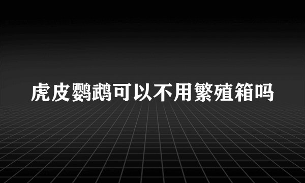 虎皮鹦鹉可以不用繁殖箱吗