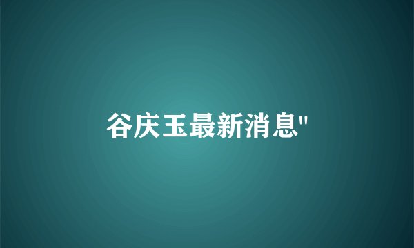 谷庆玉最新消息