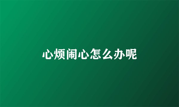 心烦闹心怎么办呢
