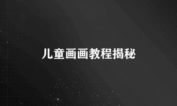 儿童画画教程揭秘