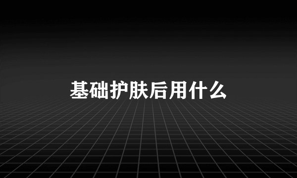 基础护肤后用什么