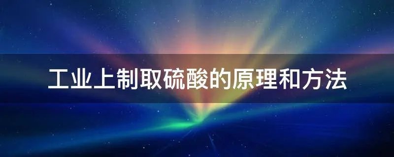工业上制取硫酸的原理和方法