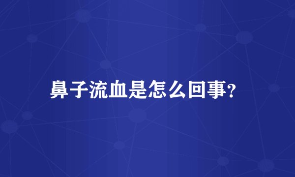 鼻子流血是怎么回事？