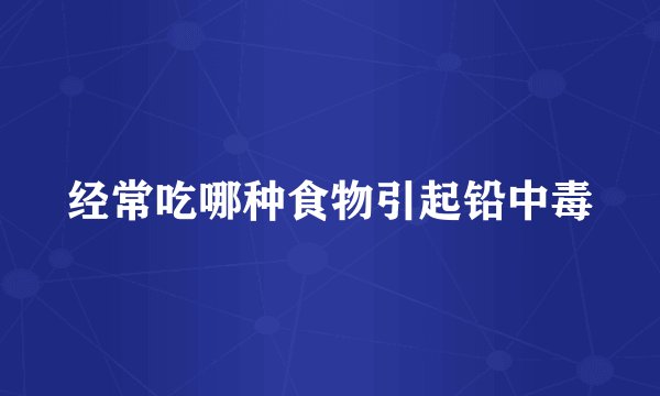 经常吃哪种食物引起铅中毒