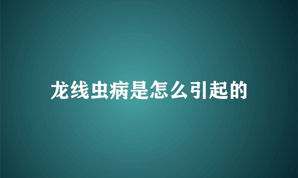 龙线虫病是怎么引起的