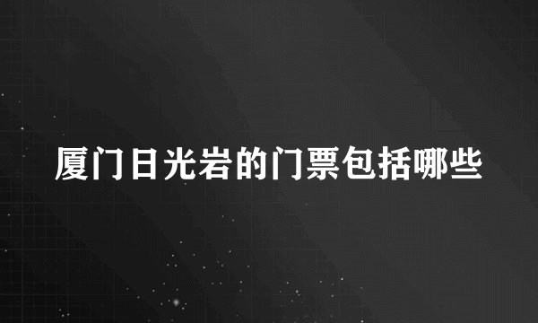 厦门日光岩的门票包括哪些