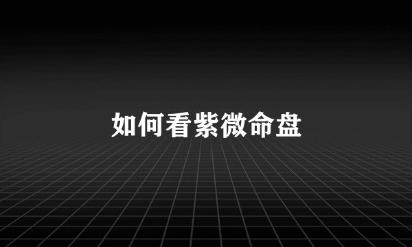 如何看紫微命盘