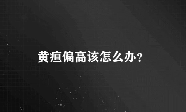 黄疸偏高该怎么办？