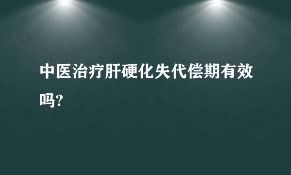 中医治疗肝硬化失代偿期有效吗?