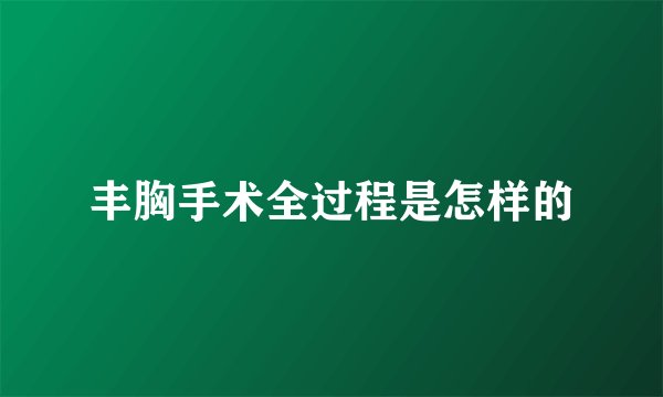 丰胸手术全过程是怎样的