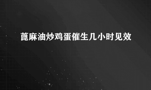 蓖麻油炒鸡蛋催生几小时见效