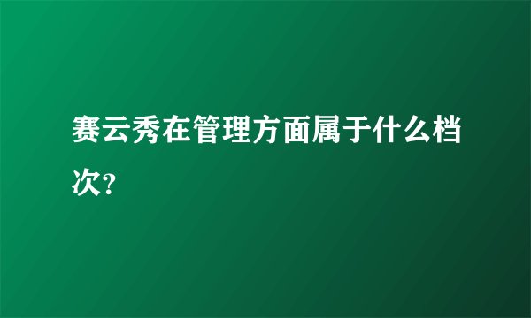 赛云秀在管理方面属于什么档次?