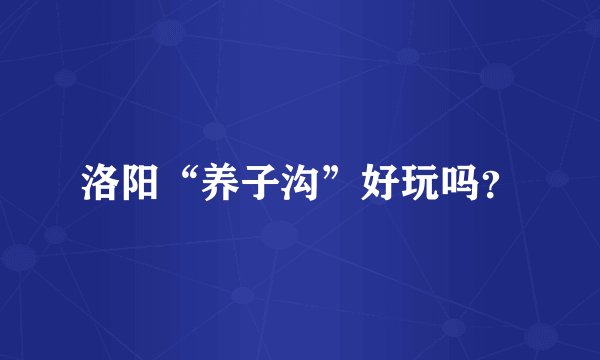 洛阳“养子沟”好玩吗？