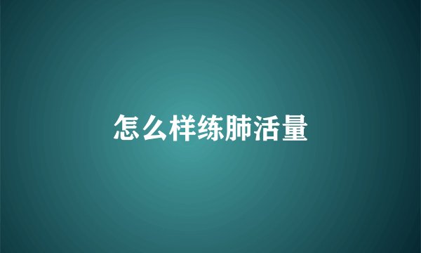 怎么样练肺活量
