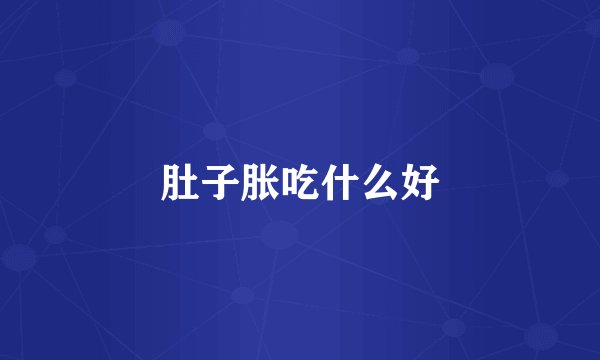 肚子胀吃什么好