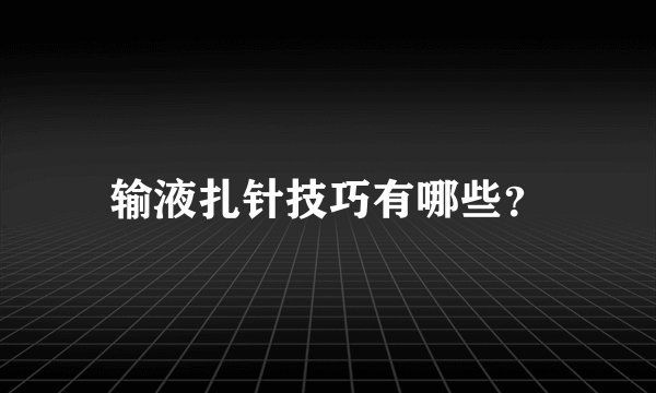 输液扎针技巧有哪些？