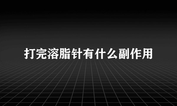 打完溶脂针有什么副作用