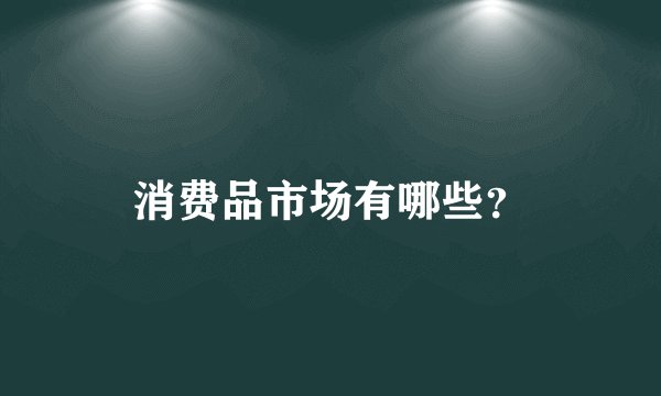 消费品市场有哪些？