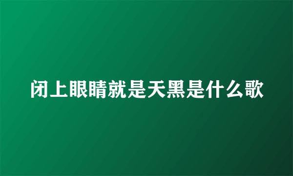 闭上眼睛就是天黑是什么歌