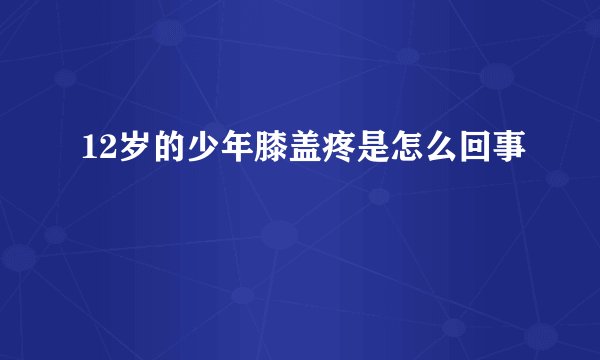 12岁的少年膝盖疼是怎么回事