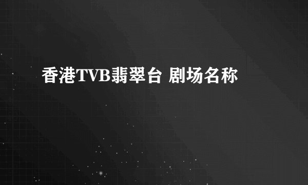 香港TVB翡翠台 剧场名称